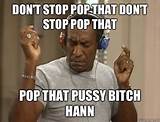 Don't stop pop that don't stop pop that Pop that pussy bitch hann ...