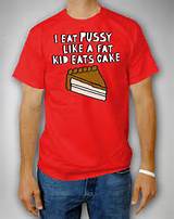 ... shirts / Shop All Guys Tees / 'I Eat Pussy Like a Fat Kid Eats Cake