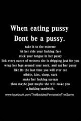 When eating Pussyâ€¦DONT be a Pussy ..