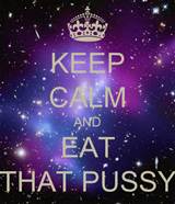 KEEP CALM AND EAT THAT PUSSY