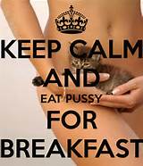 KEEP CALM AND EAT PUSSY FOR BREAKFAST