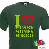 Shirt Fun Shirt I Love Pussy Money Weed Party Dub Step Fruit o