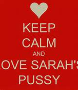 KEEP CALM AND LOVE SARAH'S PUSSY