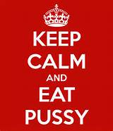 KEEP CALM AND EAT PUSSY