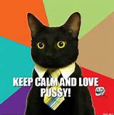 KEEP CALM AND LOVE PUSSY!