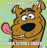 EAT THE PUSSY UP, LIKE A SCOOBY SNACK | Scoobydoodoodoo | Troll Meme ...