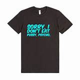 Description: Sorry, I Don't Eat Pussy, Psycho. T-Shirt