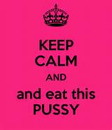 KEEP CALM AND and eat this PUSSY