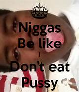 Niggas Be like I Don't eat Pussy