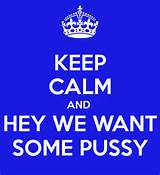 keep-calm-and-hey-we-want-some-pussy.png