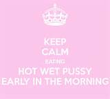 KEEP CALM EATING HOT WET PUSSY EARLY IN THE MORNING