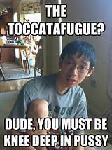 the ToccataFugue? DUDE, you must be knee deep in pussy - Sexually ...