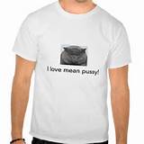 love mean pussy! - cool cat picture for lovers! tee shirt