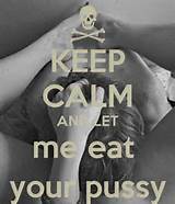 KEEP CALM AND LET me eat your pussy - KEEP CALM AND CARRY ON Image ...