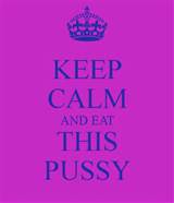 Keep Calm And Eat My Pussy